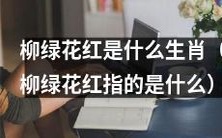 想了解柳绿花红是哪个生肖?