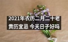 2021年农历二月二十老黄历宜忌:详细了解今日宜忌以获得好运吉兆吗?