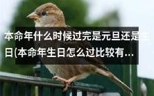 如何确定本命年的结束时间?是在元旦还是生日?本命年生日如何过得更有意义?
