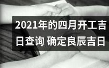 如何查找2021年四月的开工吉日?掌握良辰吉日,规划美好工作生活!