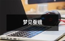 在梦中遇见传说中的美女——蚕娥,启示我们如何发掘我们内在的美丽和优雅