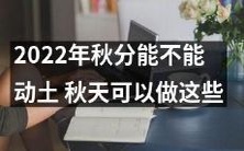 2022年秋分是否可开工建筑工程?秋季时节推荐进行哪些活动?