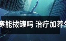 经验分享:在大寒时拔罐有助于治疗与养生