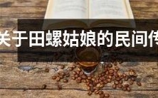 关于美丽而神秘的田螺姑娘的流传千古的民间传说和传说中的人物描写