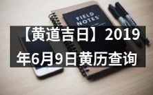 【透彻了解黄道吉日】2019年6月9日黄历全面查询,为你讲解互动指南!