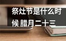 腊月二十三是何时?祭灶节的日期是什么?
