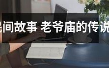 引人入胜的传说故事:解读老爷庙的历史与文化背景