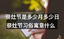 祭灶节是哪一天,具体日期是多少?祭灶节的习俗、象征意义是什么?