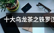 揭秘珍贵乌龙茶之十大乌龙茶中的铁罗汉:一个受宠若惊的故事!