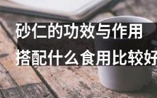 什么是砂仁,它究竟能给身体带来怎样的功效和作用?此外,对于砂仁,我们应该如何正确搭配食用,以最大化其营养价值和保障健康呢?