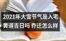 2021年大雪节气当天是否适宜选定为入宅黄道吉日?以及关于乔迁搬家的建议和注意事项
