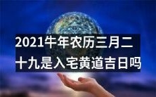 2021牛年农历三月二十九,就在即将来临的那一天,你是否有计划入宅?在这个黄道吉日到来之际,是否会寄希望于这一天的神秘力量,以期在新家安稳、风水旺盛?