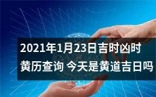 今天2021年1月23日,你是否查过吉时凶时黄历,能否确认今天是否是黄道吉日?