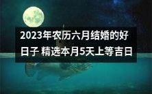 2023年农历六月结婚的黄道吉日挑选,细致筛选5天上等好日子,万象更新,喜庆无限!