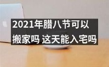 在2021年的腊八节,是否有可能进行搬家活动,并且是否有可能入宅?