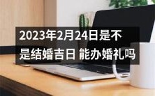 2023年2月24日适宜结婚吗?这一天是否适合举办婚礼以及如何考虑风水问题?