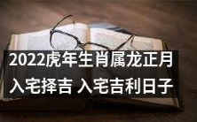 在2022年的虎年,正月份入宅的选日择吉,寻找适宜的吉利日子!