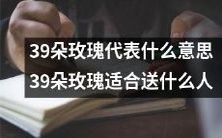 什么意思代表39朵玫瑰?您该把39朵玫瑰送给哪些人?