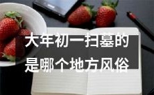 哪个地方有在大年初一进行扫墓的风俗?