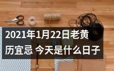 2021年1月22日老黄历宜忌: 详细解读今天的宜忌和注意事项,准确判断这一天的特殊意义是什么?