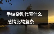 手掌纹路错综复杂是否反映着情感的纷繁复杂度?