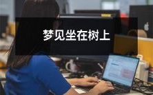 做梦时想象自己坐在大树的枝干上,怀揣着平静的心情和想象力游荡的美好体验