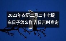 如何查询2021年农历二月二十七的提车吉日吉时?