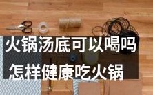 如何在保持健康的同时吃火锅 -- 火锅汤底是否安全饮用?