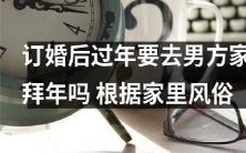 订婚后,按照男方家庭传统习俗,是否需要前往男方家中拜年庆祝新年?