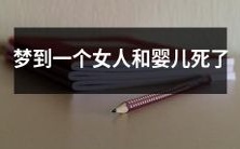 如何理解梦中女人和婴儿死亡的象征意义:探讨梦境中人物和事件的心理暗示与启示