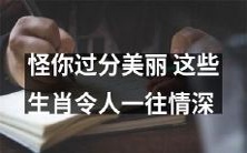 怪你过分美丽:这些生肖让人深深爱恋不已!