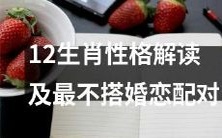 深入解析12生肖的个性特点以及哪些组合最为不合适,对婚姻和恋爱关系的影响分析