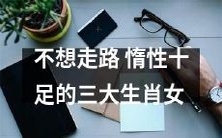 「慵懒之道:揭秘三大惰性十足的生肖女,她们为什么不爱走路?」