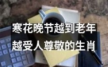 随着年龄增长,寒花晚节的这些生肖更能够获得人们的尊敬