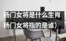 哪个生肖与杨门女将有关系?杨门女将指的是哪位人物?