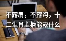 不要暴露太多皮肤,赢得关注如何?十二生肖主播应该露出什么?