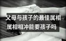 如何选出最佳属相让父母与孩子和谐相处?若家庭中有属相相冲的成员,是否应该考虑避免要孩子呢?