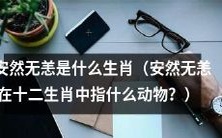 什么动物是安然无恙的生肖?在十二生肖中,安然无恙代表哪种动物?
