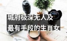城府极深的女性中,哪个生肖女性拥有最多的心机和手段?