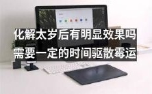 化解太岁催犯后,是否能获得显著的效果?需要一段时间来消散厄运的阴霾吗?