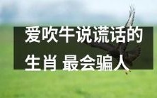 以说谎称王的生肖赢得最高评价:最擅长欺骗他人的动物属于谁?