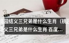 通过百度网盘分享的桃园结义三兄弟是属于哪种生肖的阐述