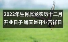 2022年属龙人的农历十二月最佳开业日期是哪一天,以确保好运连连?