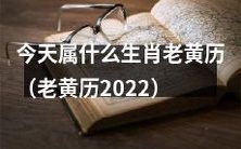 《老黄历2022》即日推出——你知道今天属于哪个生肖吗?