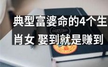 赚到一辈子的妻子!揭晓典型富婆命的4个生肖女!