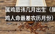 属于鸡的人最好避免在几个农历月份出生,否则会命途多舛:属鸡忌讳哪些月份?