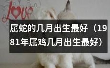 1981年属鸡人,哪个月份生肖属蛇的最佳?