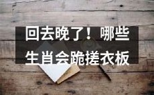 哪些生肖会因回家太晚而被惩罚,被迫拜倒在满是泡沫和污渍的搓衣板前?