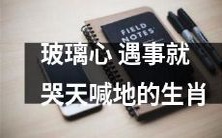 揭示那些遇事就哭天喊地的玻璃心生肖个性特征