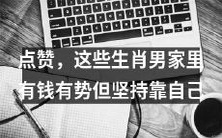 这些生肖男从生活的财富和地位中受益,但依然坚守自我价值并自力更生的故事值得掌声和点赞